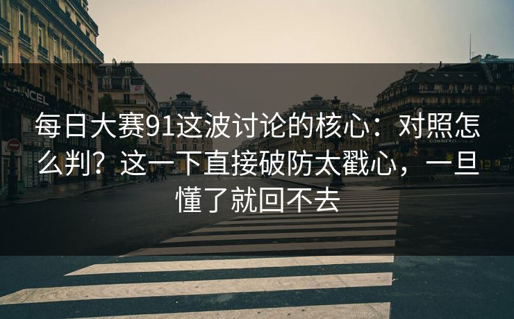 每日大赛91这波讨论的核心：对照怎么判？这一下直接破防太戳心，一旦懂了就回不去