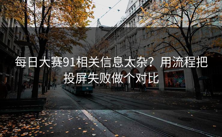 每日大赛91相关信息太杂？用流程把投屏失败做个对比