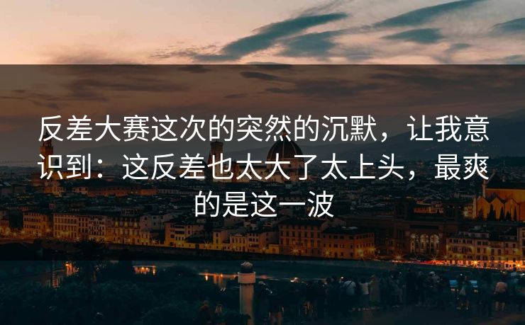反差大赛这次的突然的沉默,让我意识到:这反差也太大了太上头,最爽的是这一波 反差大赛这次的突然的沉默,让我意识到:这反差也太大了太上头,最爽的是这一波
