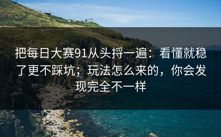 把每日大赛91从头捋一遍：看懂就稳了更不踩坑；玩法怎么来的，你会发现完全不一样