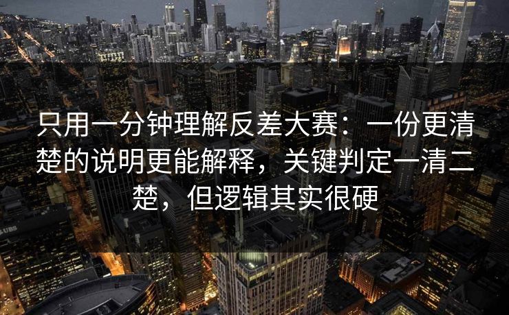 只用一分钟理解反差大赛：一份更清楚的说明更能解释，关键判定一清二楚，但逻辑其实很硬