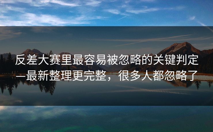 反差大赛里最容易被忽略的关键判定—最新整理更完整，很多人都忽略了
