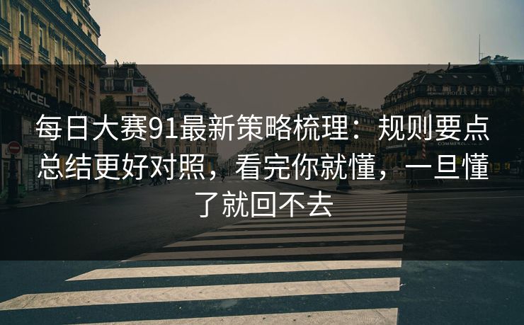 每日大赛91最新策略梳理:规则要点总结更好对照,看完你就懂,一旦懂了就回不去 每日大赛91最新策略梳理:规则要点总结更好对照,看完你就懂,一旦懂了就回不去