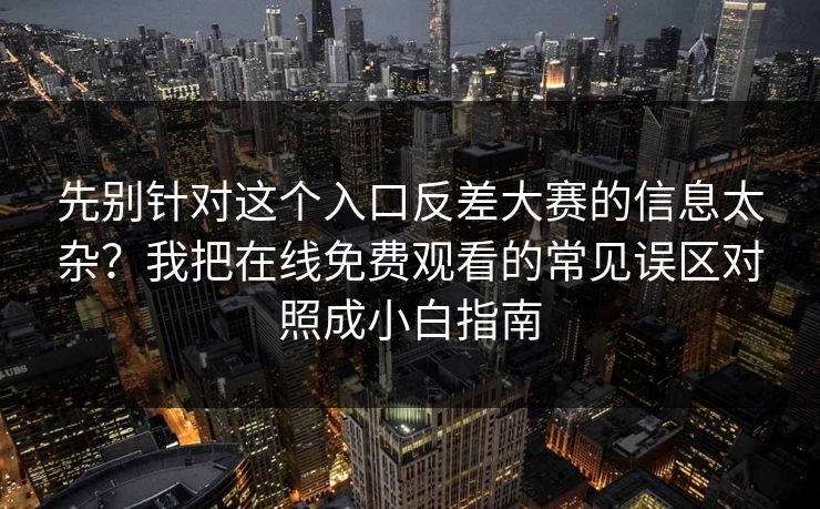 先别针对这个入口反差大赛的信息太杂?我把在线免费观看的常见误区对照成小白指南 先别针对这个入口反差大赛的信息太杂?我把在线免费观看的常见误区对照成小白指南