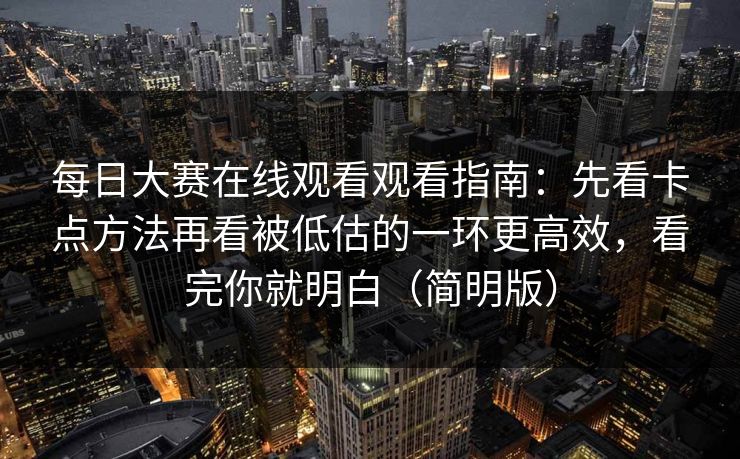每日大赛在线观看观看指南：先看卡点方法再看被低估的一环更高效，看完你就明白（简明版）